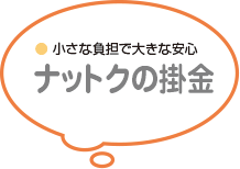 小さな負担で大きな安心 ナットクの掛け金